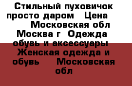 Стильный пуховичок просто даром › Цена ­ 5 000 - Московская обл., Москва г. Одежда, обувь и аксессуары » Женская одежда и обувь   . Московская обл.